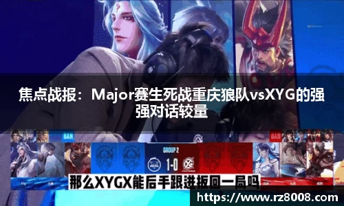 焦点战报：Major赛生死战重庆狼队vsXYG的强强对话较量