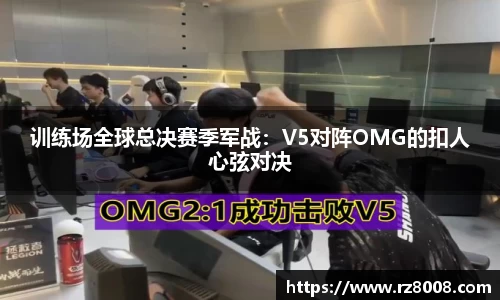 训练场全球总决赛季军战：V5对阵OMG的扣人心弦对决