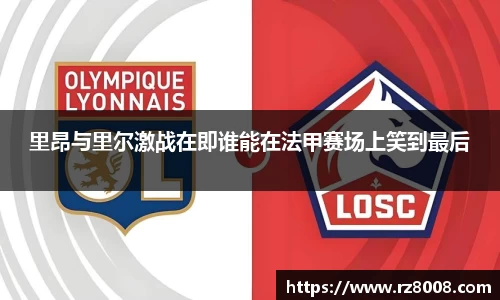 里昂与里尔激战在即谁能在法甲赛场上笑到最后